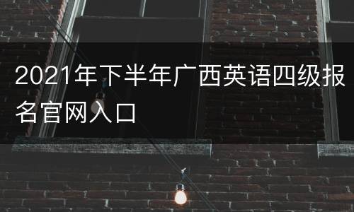 2021年下半年广西英语四级报名官网入口
