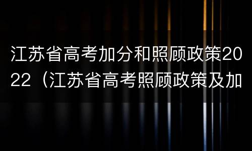 江苏省高考加分和照顾政策2022（江苏省高考照顾政策及加分）