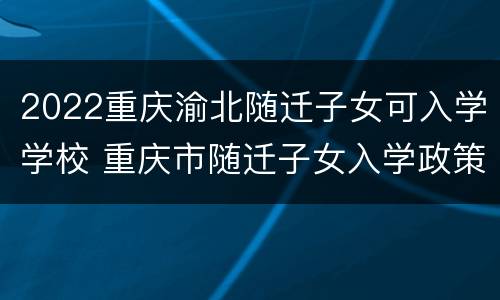 2022重庆渝北随迁子女可入学学校 重庆市随迁子女入学政策