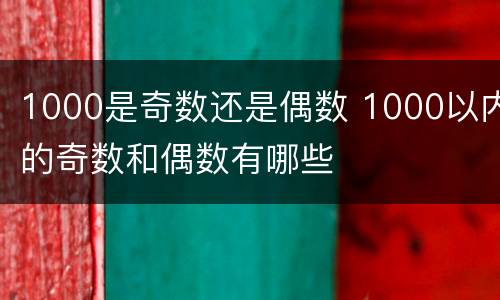1000是奇数还是偶数 1000以内的奇数和偶数有哪些