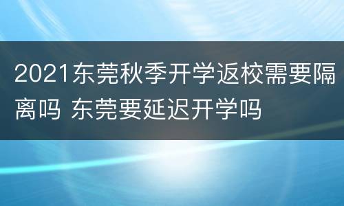 2021东莞秋季开学返校需要隔离吗 东莞要延迟开学吗