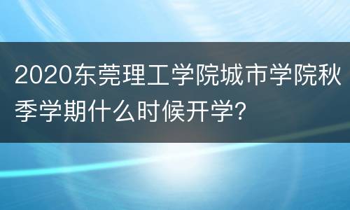 2020东莞理工学院城市学院秋季学期什么时候开学？