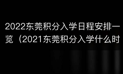 2022东莞积分入学日程安排一览（2021东莞积分入学什么时候开始）