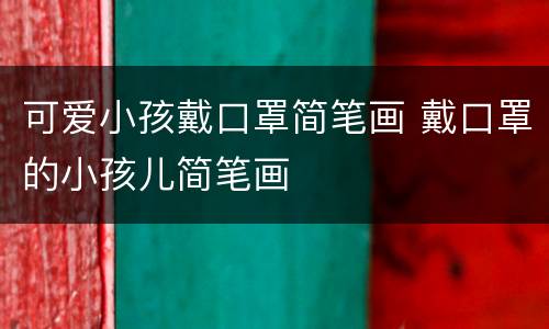 可爱小孩戴口罩简笔画 戴口罩的小孩儿简笔画