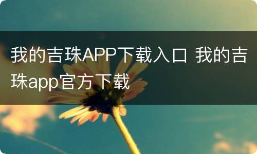 我的吉珠APP下载入口 我的吉珠app官方下载