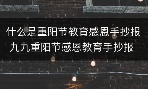 什么是重阳节教育感恩手抄报 九九重阳节感恩教育手抄报