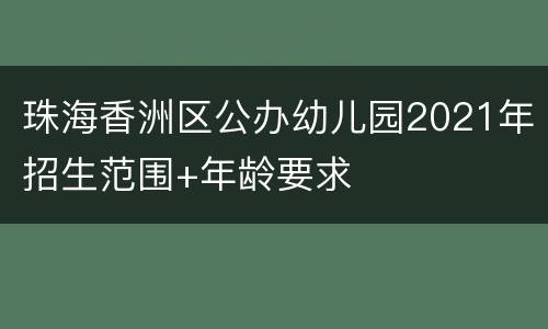 珠海香洲区公办幼儿园2021年招生范围+年龄要求