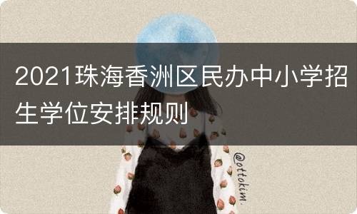 2021珠海香洲区民办中小学招生学位安排规则