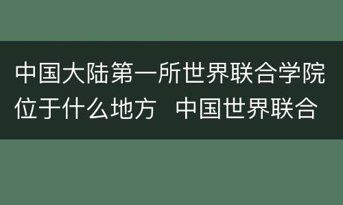 中国大陆第一所世界联合学院位于什么地方  中国世界联合学院位于