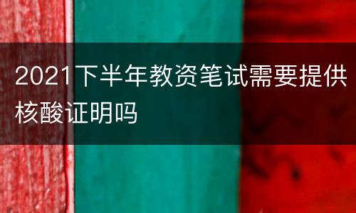2021下半年教资笔试需要提供核酸证明吗