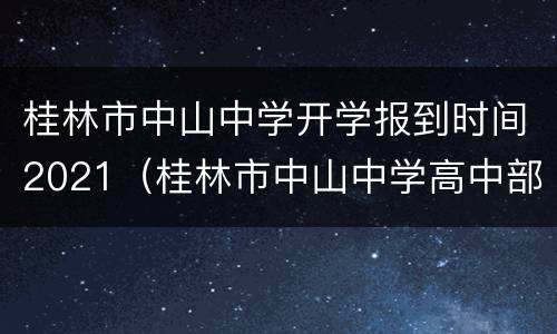 桂林市中山中学开学报到时间2021（桂林市中山中学高中部招生）