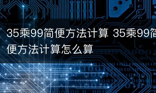 35乘99简便方法计算 35乘99简便方法计算怎么算