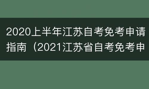 2020上半年江苏自考免考申请指南（2021江苏省自考免考申请时间）