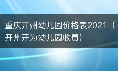 重庆开州幼儿园价格表2021（开州开为幼儿园收费）