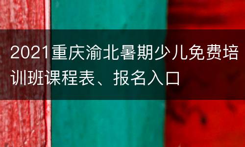 2021重庆渝北暑期少儿免费培训班课程表、报名入口
