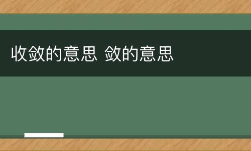 收敛的意思 敛的意思