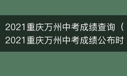 2021重庆万州中考成绩查询（2021重庆万州中考成绩公布时间）