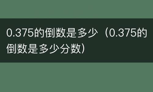 0.375的倒数是多少（0.375的倒数是多少分数）