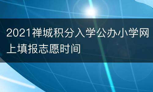 2021禅城积分入学公办小学网上填报志愿时间