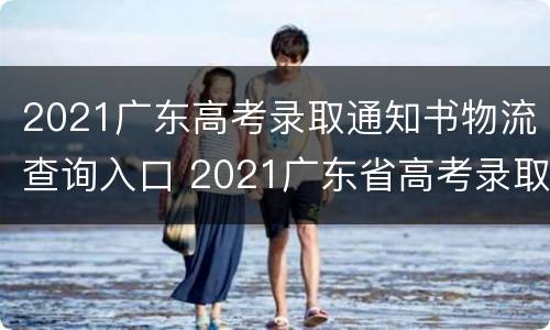 2021广东高考录取通知书物流查询入口 2021广东省高考录取通知书