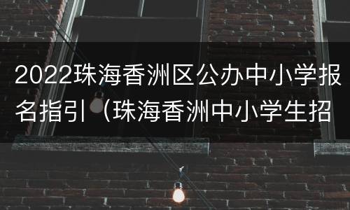 2022珠海香洲区公办中小学报名指引（珠海香洲中小学生招生）