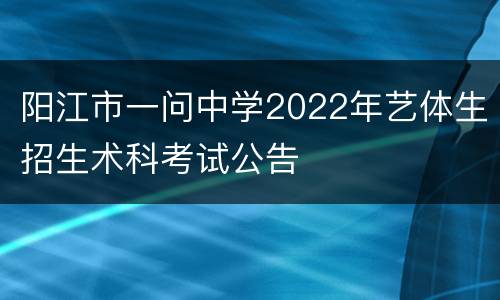 阳江市一问中学2022年艺体生招生术科考试公告