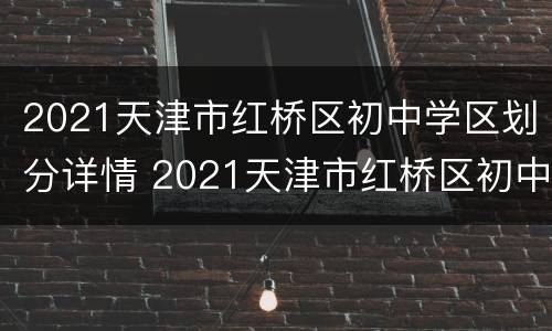 2021天津市红桥区初中学区划分详情 2021天津市红桥区初中学区划分详情图