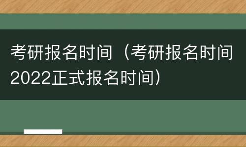 考研报名时间（考研报名时间2022正式报名时间）