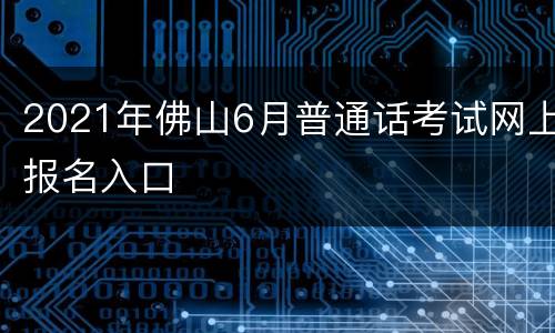 2021年佛山6月普通话考试网上报名入口
