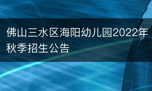 佛山三水区海阳幼儿园2022年秋季招生公告