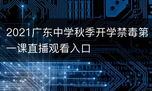 2021广东中学秋季开学禁毒第一课直播观看入口
