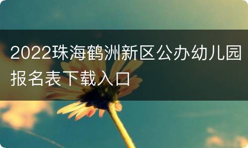 2022珠海鹤洲新区公办幼儿园报名表下载入口