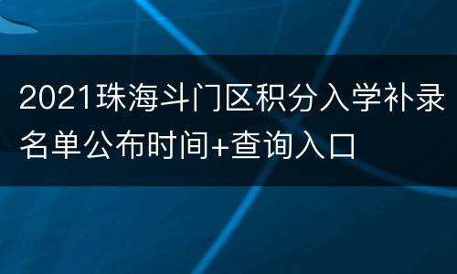 2021珠海斗门区积分入学补录名单公布时间+查询入口