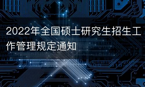 2022年全国硕士研究生招生工作管理规定通知