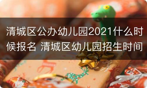 清城区公办幼儿园2021什么时候报名 清城区幼儿园招生时间
