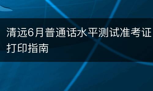 清远6月普通话水平测试准考证打印指南