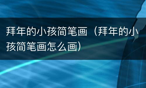 拜年的小孩简笔画（拜年的小孩简笔画怎么画）