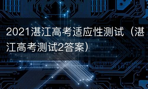 2021湛江高考适应性测试（湛江高考测试2答案）