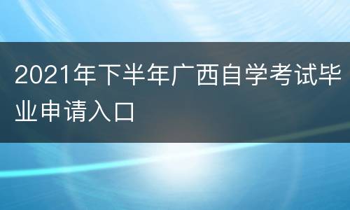 2021年下半年广西自学考试毕业申请入口