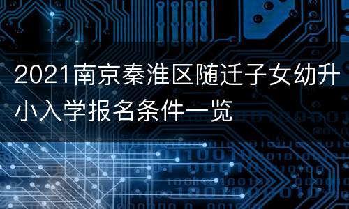 2021南京秦淮区随迁子女幼升小入学报名条件一览