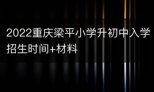 2022重庆梁平小学升初中入学招生时间+材料