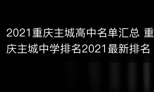 2021重庆主城高中名单汇总 重庆主城中学排名2021最新排名