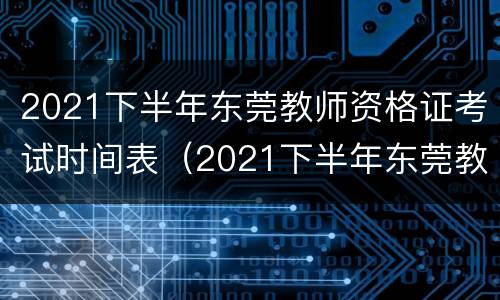 2021下半年东莞教师资格证考试时间表（2021下半年东莞教师资格证报考时间）