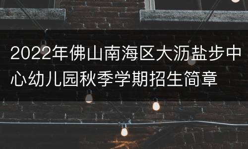 2022年佛山南海区大沥盐步中心幼儿园秋季学期招生简章