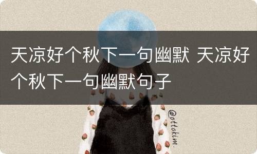 天凉好个秋下一句幽默 天凉好个秋下一句幽默句子
