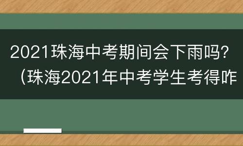 2021珠海中考期间会下雨吗？（珠海2021年中考学生考得咋样）