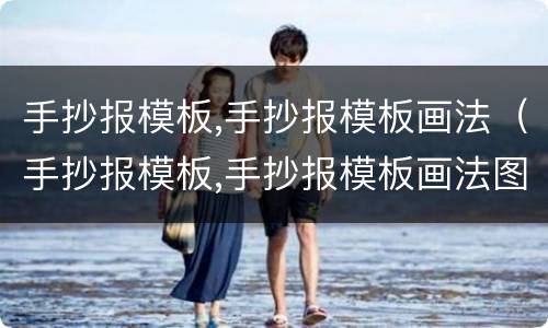 手抄报模板,手抄报模板画法（手抄报模板,手抄报模板画法图片）