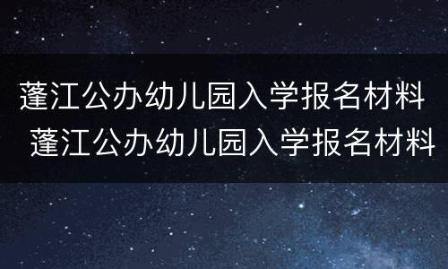 蓬江公办幼儿园入学报名材料 蓬江公办幼儿园入学报名材料要求