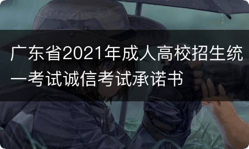 广东省2021年成人高校招生统一考试诚信考试承诺书