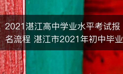 2021湛江高中学业水平考试报名流程 湛江市2021年初中毕业生学业考试